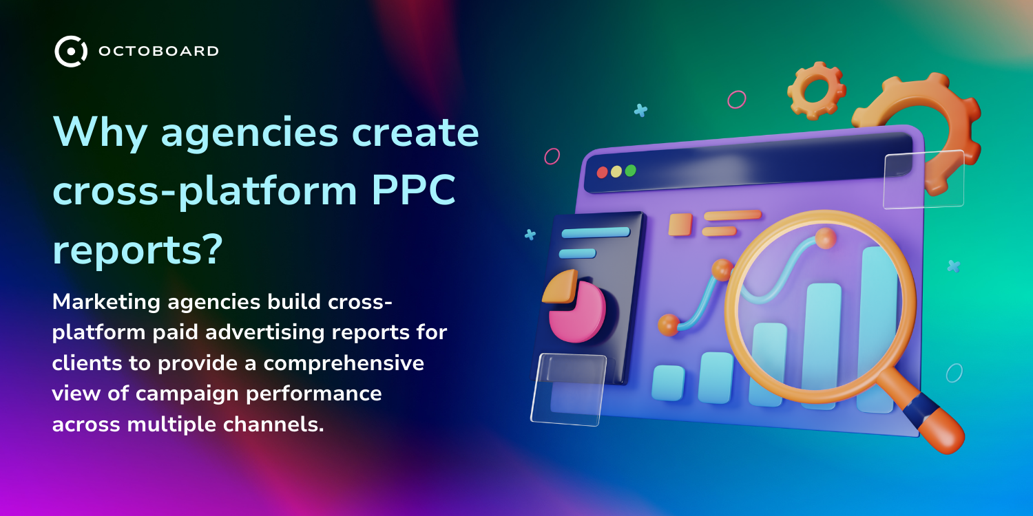 OCTOBOARD: Why agencies create cross platform ppc reports